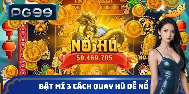Bật mí 3 cách quay hũ dễ nổ từ chuyên gia