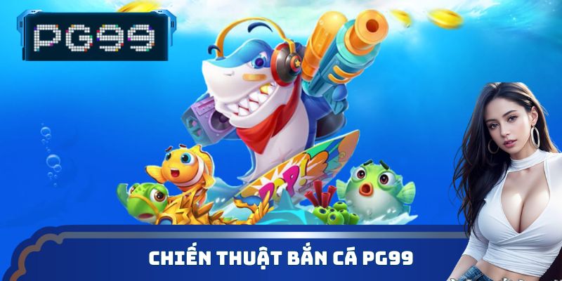Chiến thuật bắn cá PG99