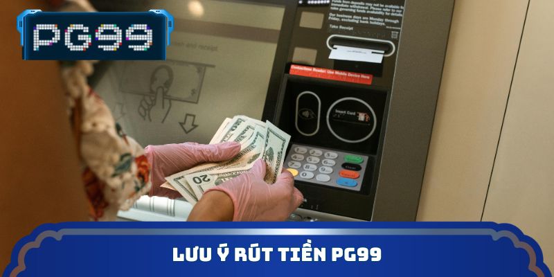 Lưu ý rút tiền PG99